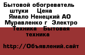 Бытовой обогреватель (2 штуки) › Цена ­ 3 000 - Ямало-Ненецкий АО, Муравленко г. Электро-Техника » Бытовая техника   